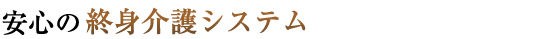 安心の終身介護システム