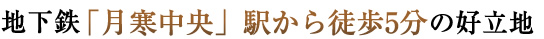 地下鉄「月寒中央」駅から徒歩5分の好立地